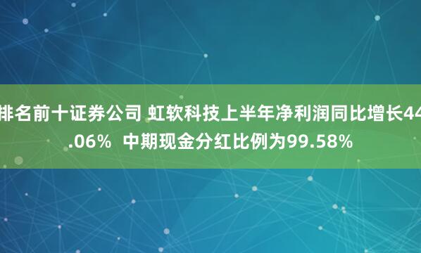 排名前十证券公司 虹软科技上半年净利润同比增长44.06%  中期现金分红比例为99.58%