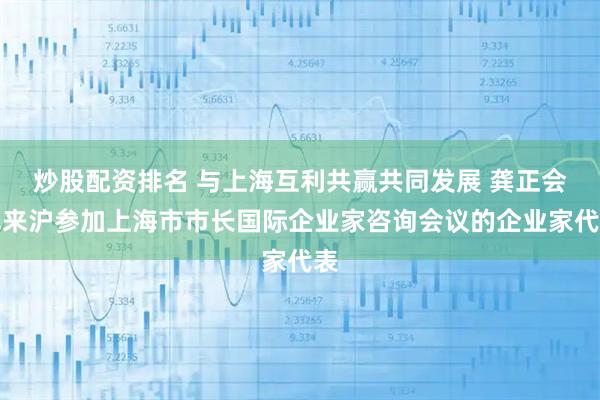 炒股配资排名 与上海互利共赢共同发展 龚正会见来沪参加上海市市长国际企业家咨询会议的企业家代表