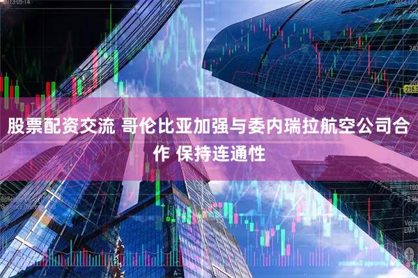 股票配资交流 哥伦比亚加强与委内瑞拉航空公司合作 保持连通性
