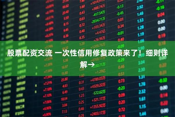 股票配资交流 一次性信用修复政策来了！细则详解→