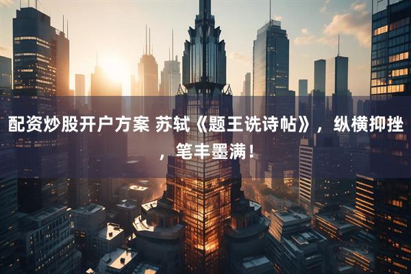 配资炒股开户方案 苏轼《题王诜诗帖》，纵横抑挫，笔丰墨满！