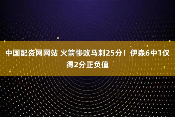 中国配资网网站 火箭惨败马刺25分！伊森6中1仅得2分正负值