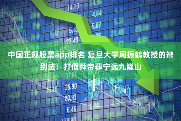 中国正规股票app排名 复旦大学周振鹤教授的辨别法：打假舜帝葬宁远九嶷山